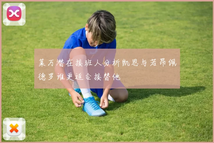 莱万潜在接班人分析凯恩与若昂佩德罗谁更适合接替他