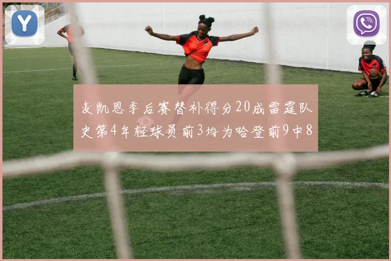 麦凯恩季后赛替补得分20成雷霆队史第4年轻球员前3均为哈登前9中8席次占据
