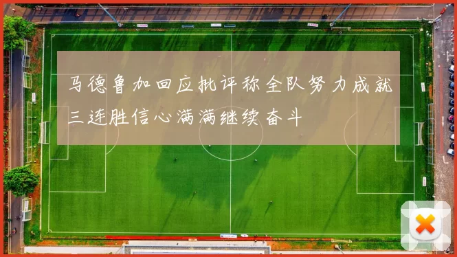 马德鲁加回应批评称全队努力成就三连胜信心满满继续奋斗