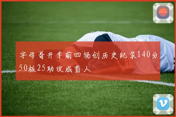 字母哥开季前四场创历史纪录140分50板25助攻成首人