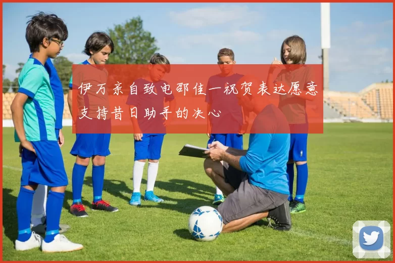 伊万亲自致电邵佳一祝贺表达愿意支持昔日助手的决心