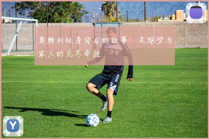 奥赖利纹身背后的故事：足球梦与家人的无尽牵挂