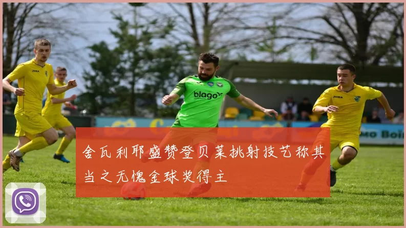 舍瓦利耶盛赞登贝莱挑射技艺称其当之无愧金球奖得主