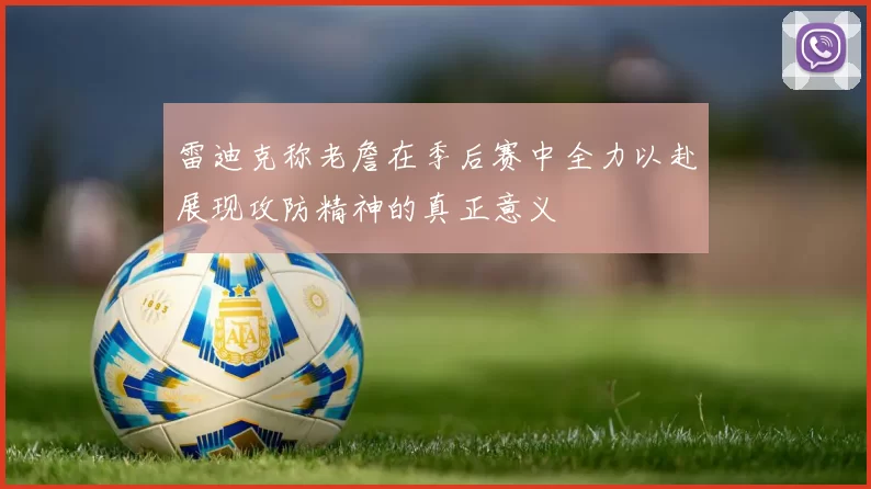 雷迪克称老詹在季后赛中全力以赴展现攻防精神的真正意义