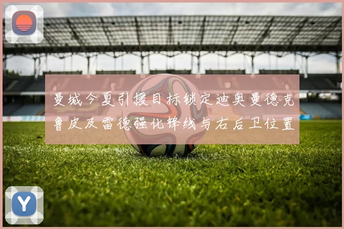 曼城今夏引援目标锁定迪奥曼德克鲁皮及雷德强化锋线与右后卫位置