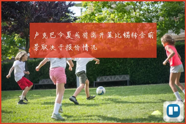 卢克巴今夏或将离开莱比锡转会前景取决于报价情况