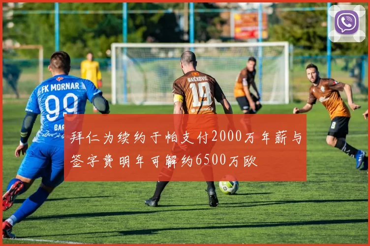 拜仁为续约于帕支付2000万年薪与签字费明年可解约6500万欧