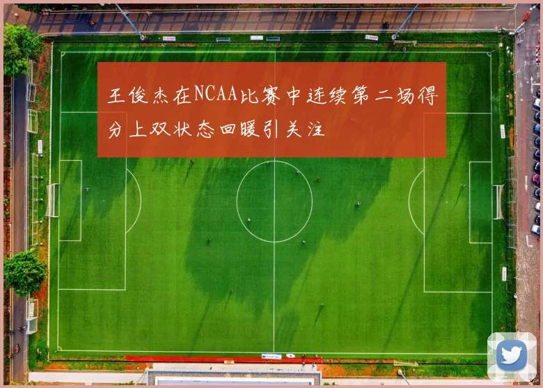 王俊杰在NCAA比赛中连续第二场得分上双状态回暖引关注