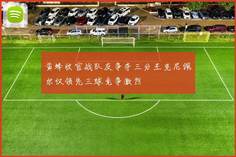 黄蜂收官战队友争夺三分王克尼佩尔仅领先三球竞争激烈
