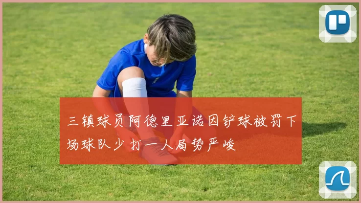 三镇球员阿德里亚诺因铲球被罚下场球队少打一人局势严峻